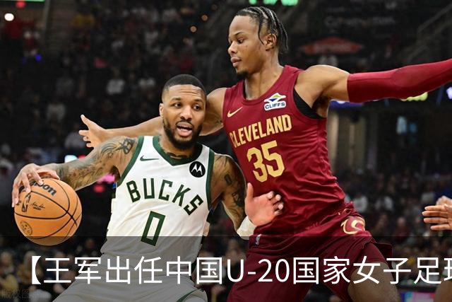 【王军出任中国U-20国家女子足球队主教练】