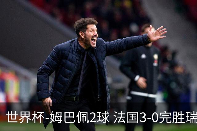 世界杯-姆巴佩2球 法国3-0完胜瑞典将战巴拉圭