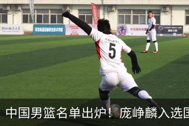 中国男篮名单出炉！庞峥麟入选国家队，他凭什么能挤掉程帅澎？