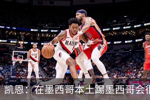 凯恩：在墨西哥本土踢墨西哥会很艰难，想拿冠军必须闯过这些硬仗