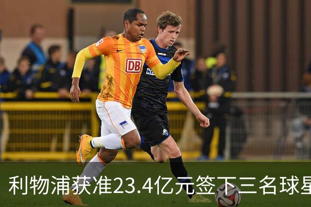利物浦获准23.4亿元签下三名球星，球员已准备夏季转会