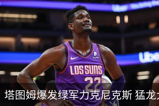 塔图姆爆发绿军力克尼克斯 猛龙大逆转胜奇才