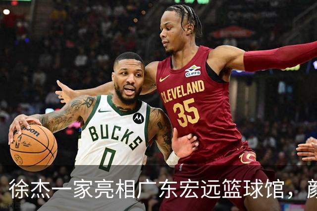 徐杰一家亮相广东宏远篮球馆，颜值高得吓人，姐姐美得像明星