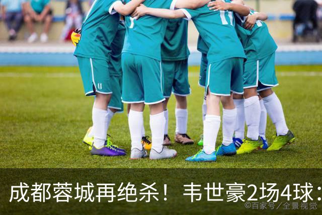 成都蓉城再绝杀！韦世豪2场4球：赛后获前英超锋霸特别认可