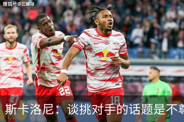斯卡洛尼：谈挑对手的话题是不尊重 平时我习惯进球场先迈右脚