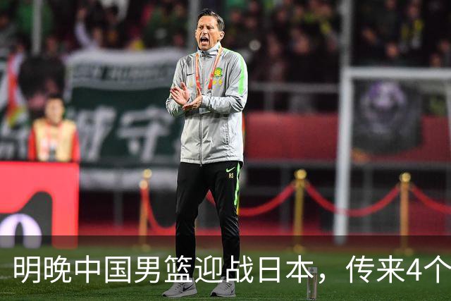 明晚中国男篮迎战日本，传来4个利好消息，王俊杰杨瀚森双核引领