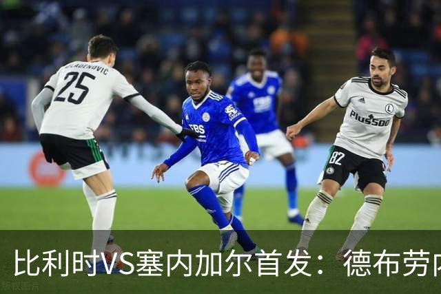 比利时VS塞内加尔首发：德布劳内领军 特罗萨德配多库