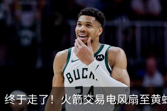 终于走了！火箭交易电风扇至黄蜂 还搭了3个次轮签