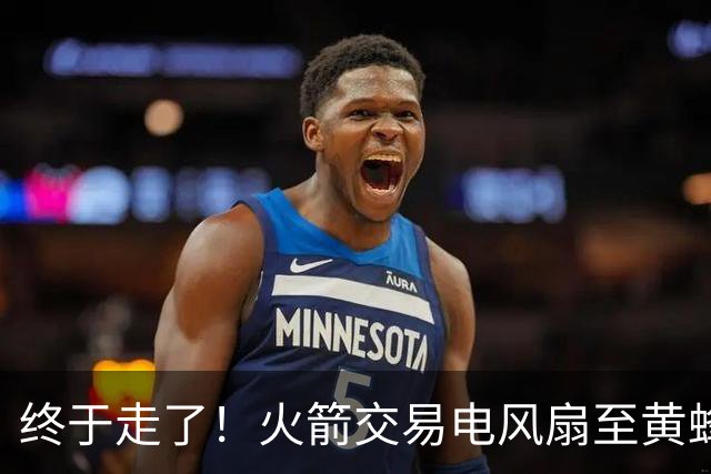 终于走了！火箭交易电风扇至黄蜂 还搭了3个次轮签